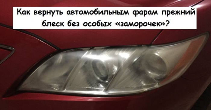 Как вернуть автомобильным фарам прежний блеск без особых «заморочек»