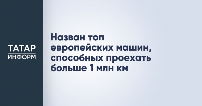 Назван топ европейских машин, способных проехать больше 1 млн км