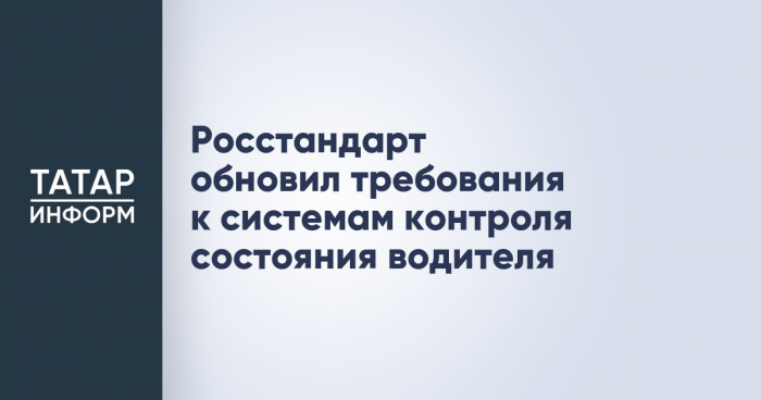 Росстандарт обновил требования к системам контроля состояния водителя