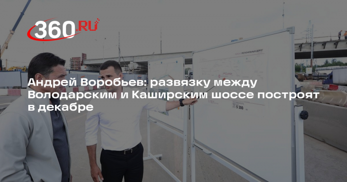 Андрей Воробьев: развязку между Володарским и Каширским шоссе построят в декабре