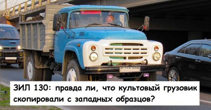 ЗИЛ 130: правда ли, что культовый грузовик скопировали с западных образцов