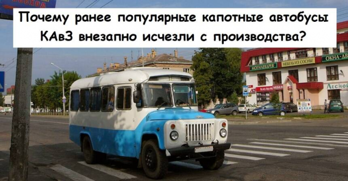Почему ранее популярные капотные автобусы КАвЗ внезапно исчезли с производства