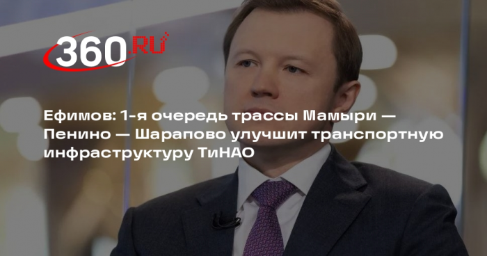 Ефимов: 1-я очередь трассы Мамыри — Пенино — Шарапово улучшит транспортную инфраструктуру ТиНАО