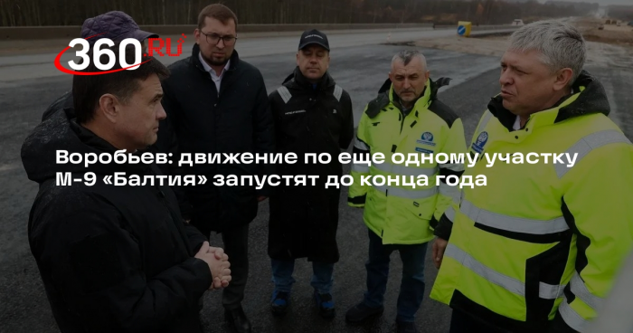 Воробьев: движение по еще одному участку М-9 «Балтия» запустят до конца года