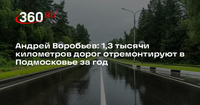 Андрей Воробьев: 1,3 тысячи километров дорог отремонтируют в Подмосковье за год